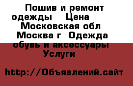 Пошив и ремонт одежды. › Цена ­ 100 - Московская обл., Москва г. Одежда, обувь и аксессуары » Услуги   
